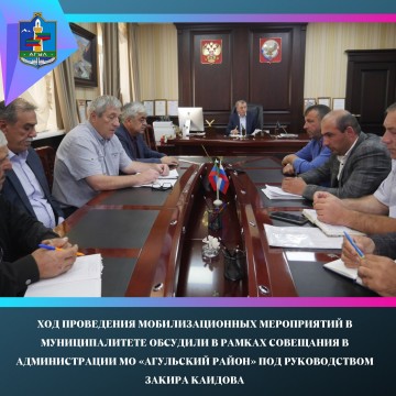 Под руководством Закира Каидова в  администрации МО «Агульский район» состоялось совещание  по вопро